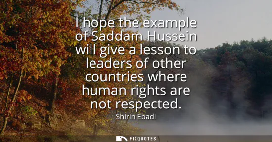 Small: I hope the example of Saddam Hussein will give a lesson to leaders of other countries where human rights are n