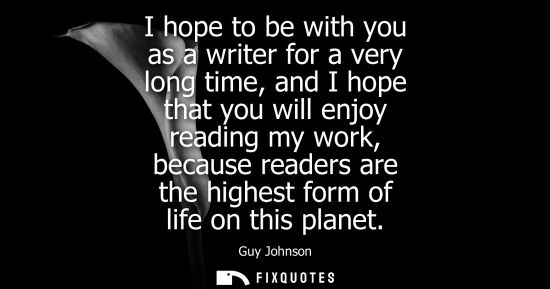 Small: I hope to be with you as a writer for a very long time, and I hope that you will enjoy reading my work,