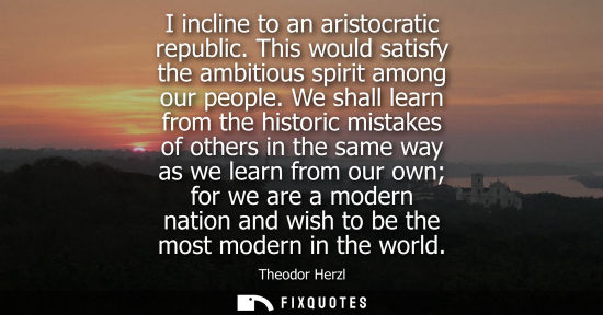 Small: I incline to an aristocratic republic. This would satisfy the ambitious spirit among our people.