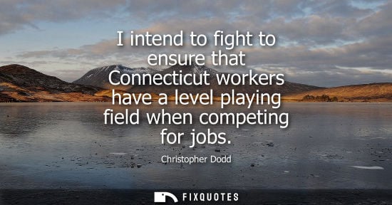 Small: I intend to fight to ensure that Connecticut workers have a level playing field when competing for jobs