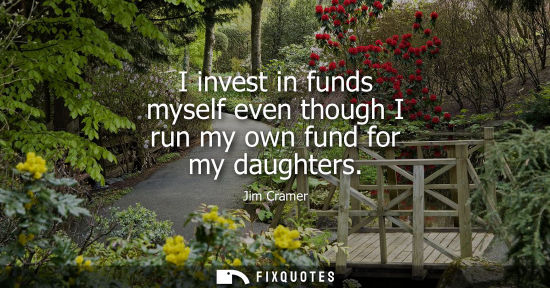 Small: I invest in funds myself even though I run my own fund for my daughters