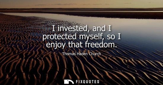 Small: I invested, and I protected myself, so I enjoy that freedom