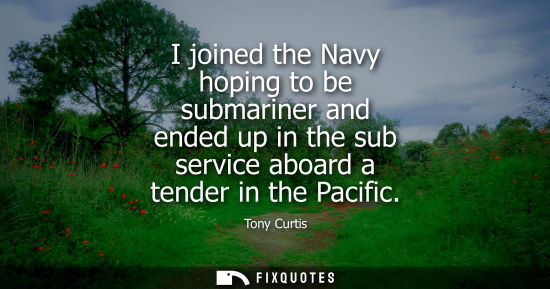 Small: I joined the Navy hoping to be submariner and ended up in the sub service aboard a tender in the Pacifi