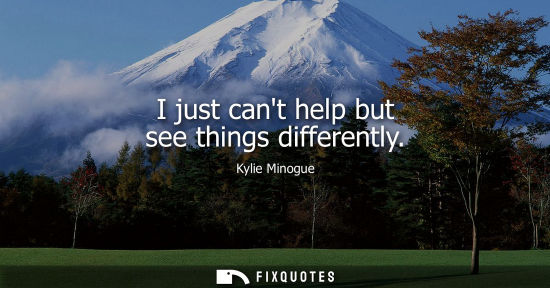 Small: Kylie Minogue: I just cant help but see things differently