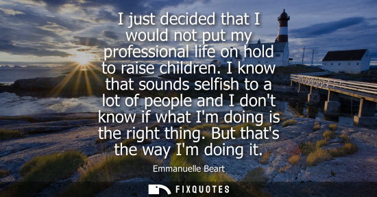 Small: I just decided that I would not put my professional life on hold to raise children. I know that sounds 
