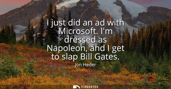 Small: I just did an ad with Microsoft. Im dressed as Napoleon, and I get to slap Bill Gates