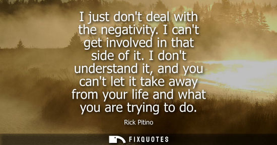 Small: I just dont deal with the negativity. I cant get involved in that side of it. I dont understand it, and