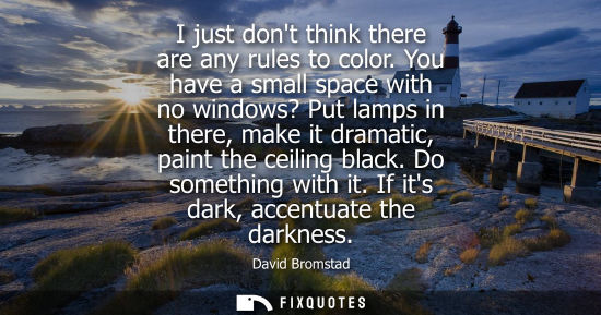 Small: I just dont think there are any rules to color. You have a small space with no windows? Put lamps in th