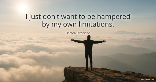 I just dont want to be hampered by my own limitations - Barbra Streisand