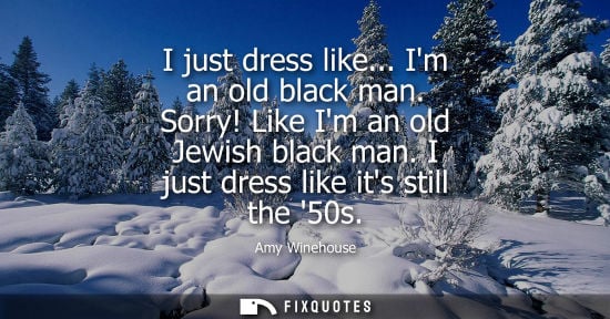 Small: I just dress like... Im an old black man. Sorry! Like Im an old Jewish black man. I just dress like its