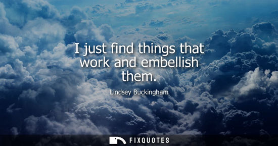 Small: I just find things that work and embellish them