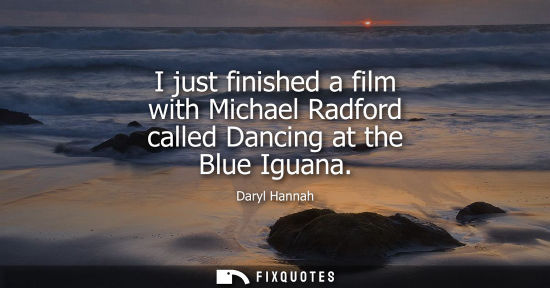 Small: I just finished a film with Michael Radford called Dancing at the Blue Iguana