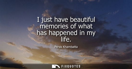 Small: I just have beautiful memories of what has happened in my life