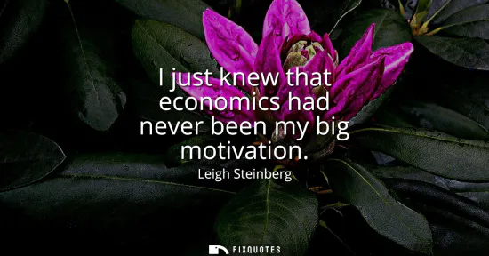 Small: I just knew that economics had never been my big motivation
