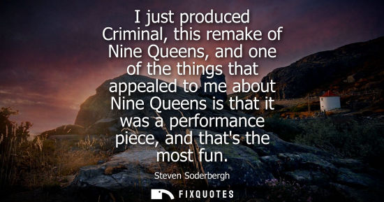 Small: I just produced Criminal, this remake of Nine Queens, and one of the things that appealed to me about N