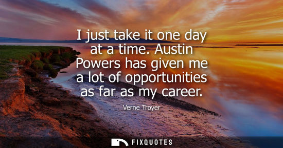 Small: I just take it one day at a time. Austin Powers has given me a lot of opportunities as far as my career