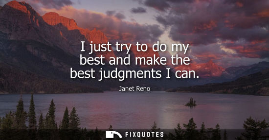 Small: I just try to do my best and make the best judgments I can - Janet Reno