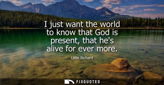 Small: I just want the world to know that God is present, that hes alive for ever more