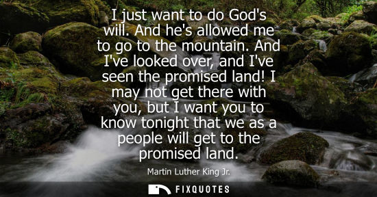 Small: I just want to do Gods will. And hes allowed me to go to the mountain. And Ive looked over, and Ive seen the p