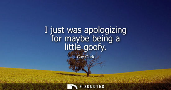 Small: I just was apologizing for maybe being a little goofy