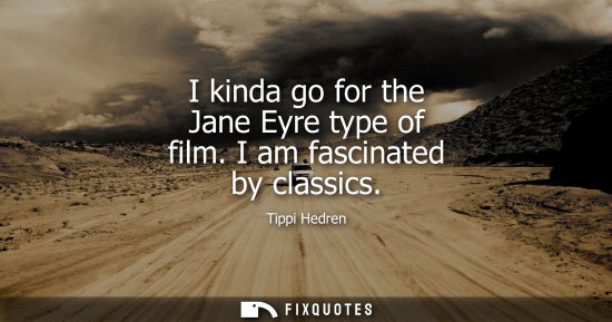 Small: I kinda go for the Jane Eyre type of film. I am fascinated by classics