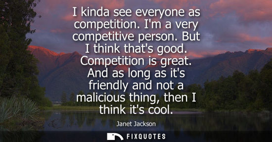 Small: I kinda see everyone as competition. Im a very competitive person. But I think thats good. Competition 