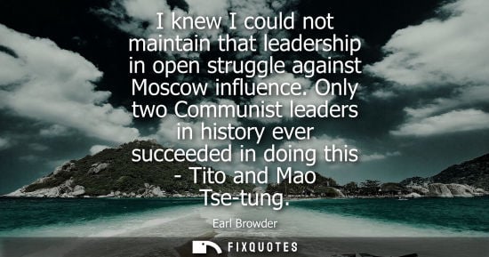 Small: I knew I could not maintain that leadership in open struggle against Moscow influence. Only two Communi