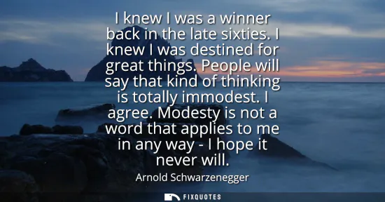 Small: I knew I was a winner back in the late sixties. I knew I was destined for great things. People will say that k