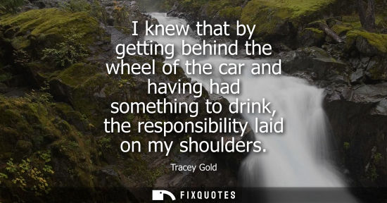 Small: I knew that by getting behind the wheel of the car and having had something to drink, the responsibilit