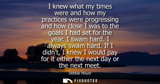 Small: I knew what my times were and how my practices were progressing and how close I was to the goals I had 