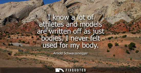 Small: I know a lot of athletes and models are written off as just bodies. I never felt used for my body