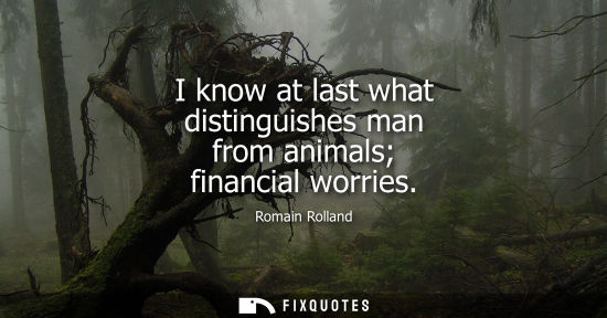 Small: I know at last what distinguishes man from animals financial worries