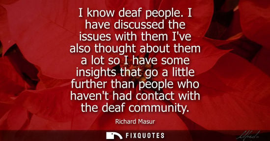 Small: I know deaf people. I have discussed the issues with them Ive also thought about them a lot so I have s