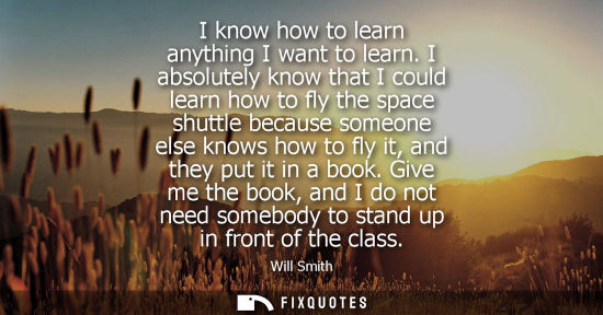 Small: I know how to learn anything I want to learn. I absolutely know that I could learn how to fly the space