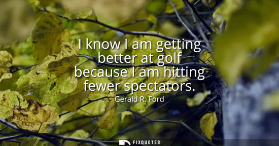 Small: I know I am getting better at golf because I am hitting fewer spectators