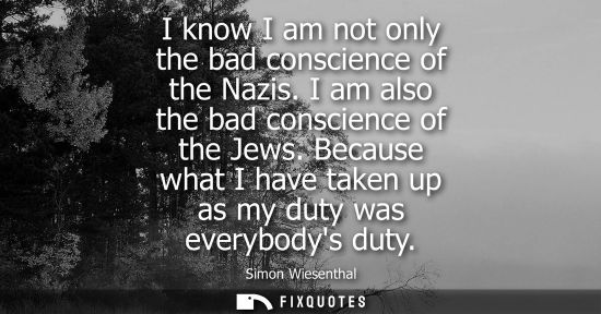 Small: I know I am not only the bad conscience of the Nazis. I am also the bad conscience of the Jews.