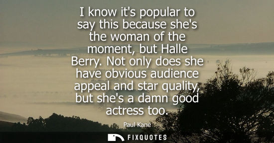 Small: I know its popular to say this because shes the woman of the moment, but Halle Berry. Not only does she