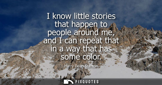Small: I know little stories that happen to people around me, and I can repeat that in a way that has some col