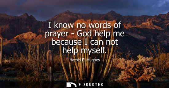 Small: I know no words of prayer - God help me because I can not help myself