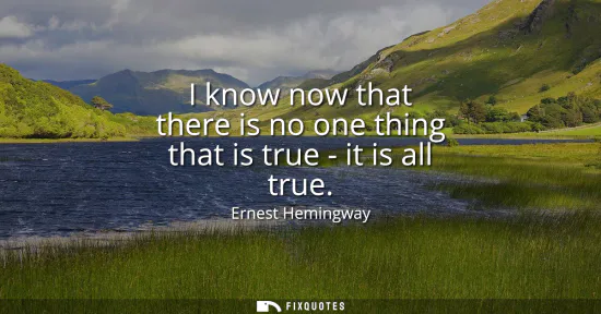 Small: I know now that there is no one thing that is true - it is all true