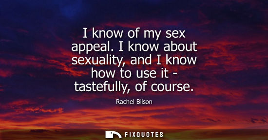 Small: I know of my sex appeal. I know about sexuality, and I know how to use it - tastefully, of course