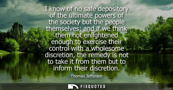Small: Thomas Jefferson - I know of no safe depository of the ultimate powers of the society but the people themselve