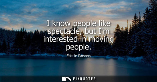 Small: I know people like spectacle, but Im interested in moving people