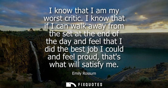 Small: I know that I am my worst critic. I know that if I can walk away from the set at the end of the day and