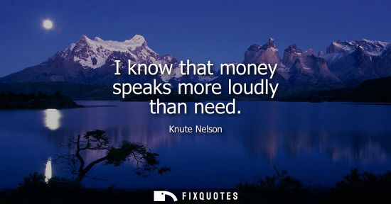 Small: I know that money speaks more loudly than need