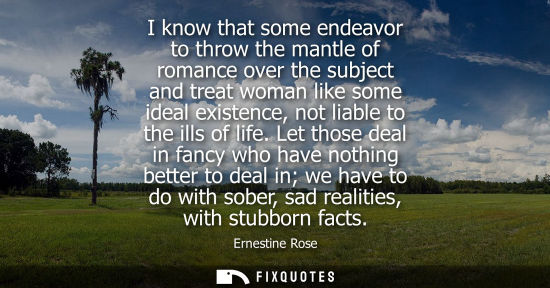 Small: I know that some endeavor to throw the mantle of romance over the subject and treat woman like some ide