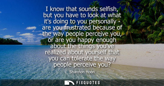 Small: I know that sounds selfish, but you have to look at what its doing to you personally - are you frustrat