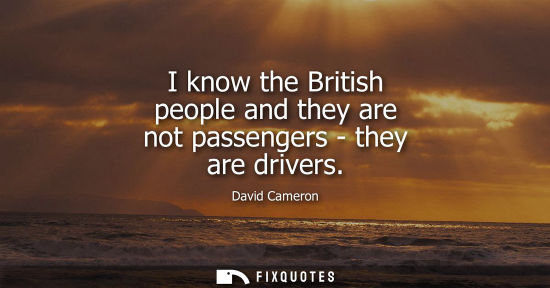 Small: I know the British people and they are not passengers - they are drivers