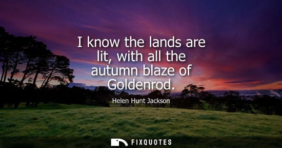 Small: I know the lands are lit, with all the autumn blaze of Goldenrod