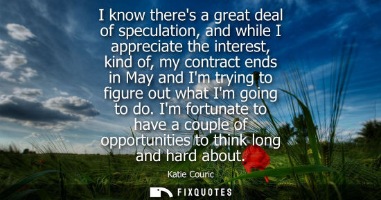 Small: I know theres a great deal of speculation, and while I appreciate the interest, kind of, my contract en